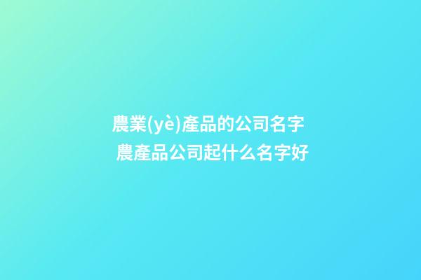 農業(yè)產品的公司名字 農產品公司起什么名字好-第1張-公司起名-玄機派